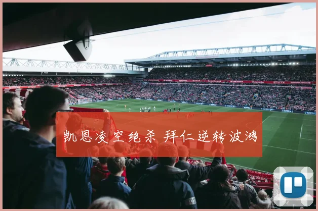 凯恩凌空绝杀 拜仁逆转波鸿
