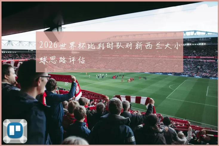 2026世界杯比利时队对新西兰大小球思路评估