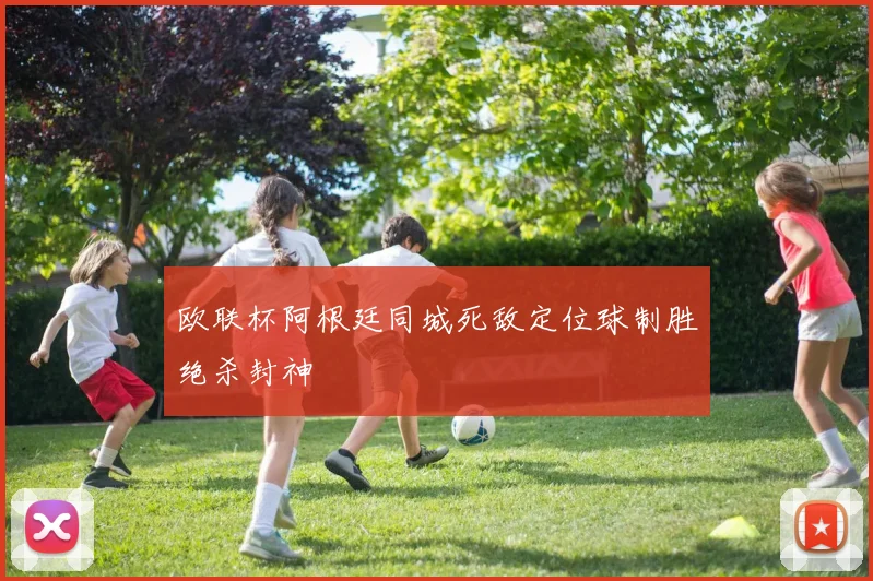 欧联杯阿根廷同城死敌定位球制胜绝杀封神