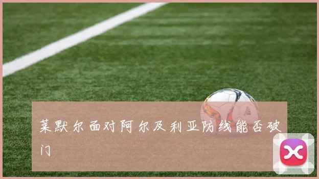 莱默尔面对阿尔及利亚防线能否破门
