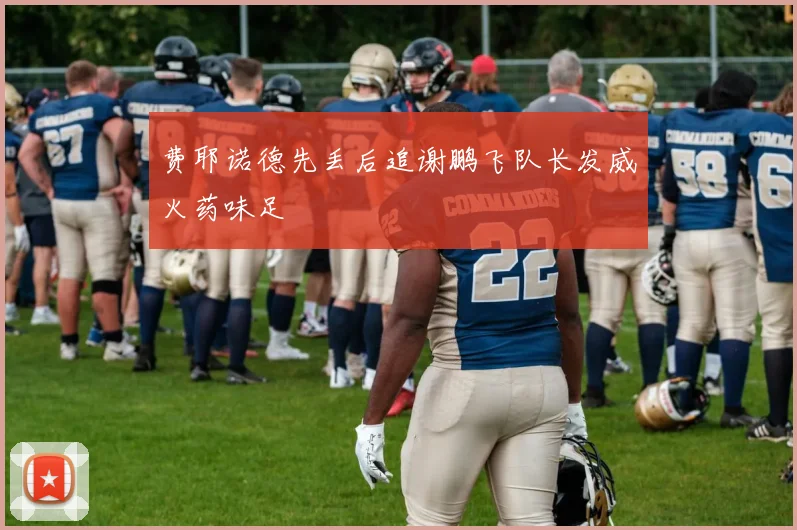费耶诺德先丢后追谢鹏飞队长发威火药味足