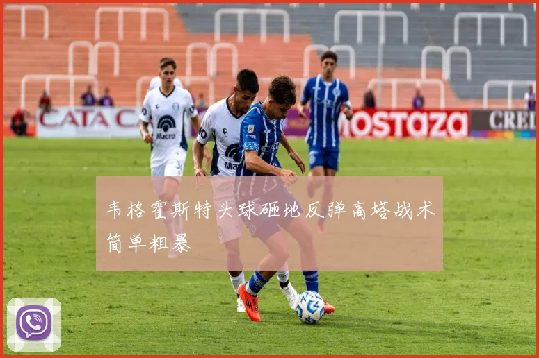 韦格霍斯特头球砸地反弹高塔战术简单粗暴