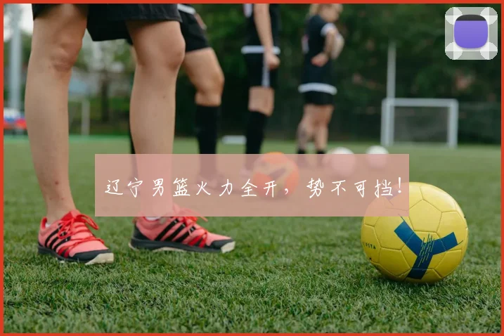 辽宁男篮火力全开，势不可挡！