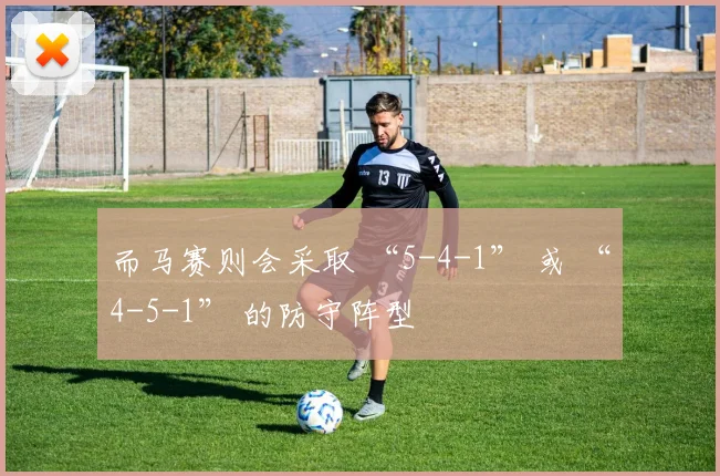 而马赛则会采取 “5-4-1” 或 “4-5-1” 的防守阵型