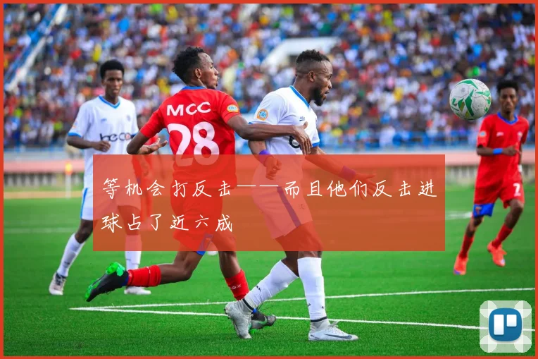 等机会打反击——而且他们反击进球占了近六成