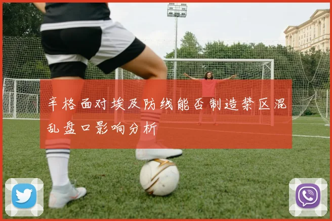 辛格面对埃及防线能否制造禁区混乱盘口影响分析