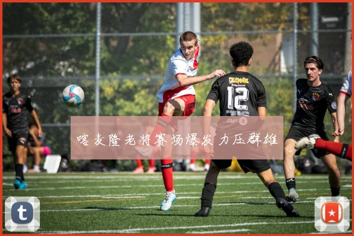 喀麦隆老将赛场爆发力压群雄