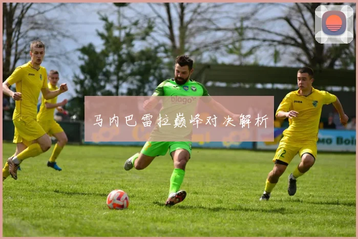 马内巴雷拉巅峰对决解析