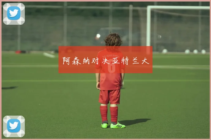 阿森纳对决亚特兰大