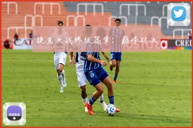 捷克决战终极篇章：巅峰对决