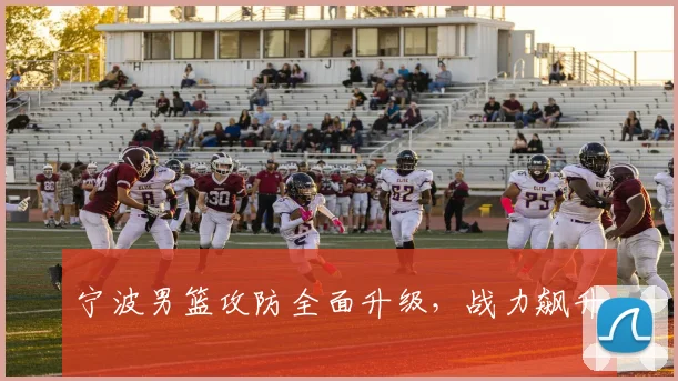 宁波男篮攻防全面升级，战力飙升