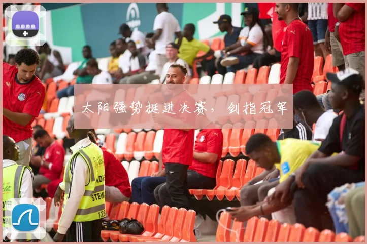 太阳强势挺进决赛，剑指冠军
