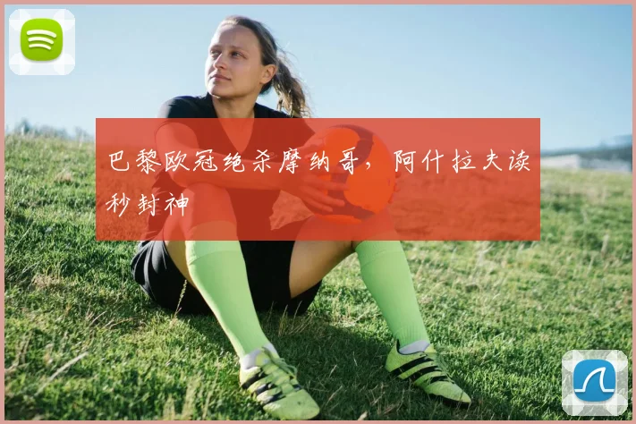 巴黎欧冠绝杀摩纳哥，阿什拉夫读秒封神