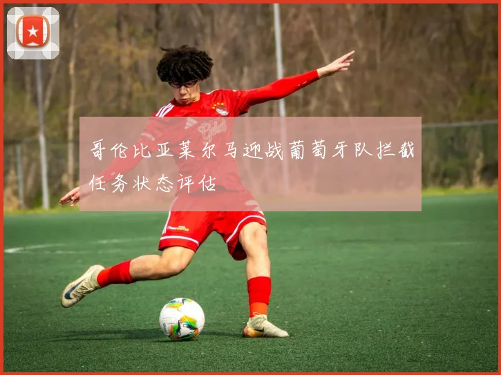 哥伦比亚莱尔马迎战葡萄牙队拦截任务状态评估