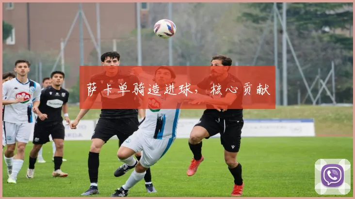 萨卡单骑造进球，核心贡献
