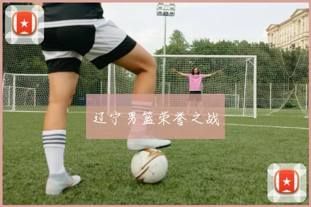 辽宁男篮荣誉之战