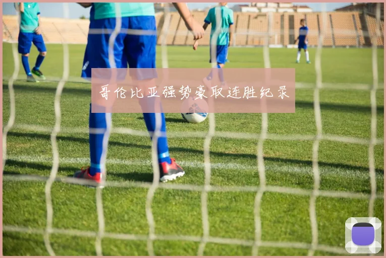 哥伦比亚强势豪取连胜纪录