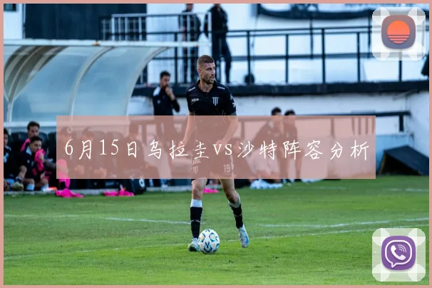 6月15日乌拉圭vs沙特阵容分析