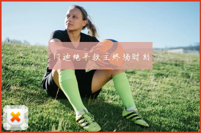 门迪绝平救主终场时刻