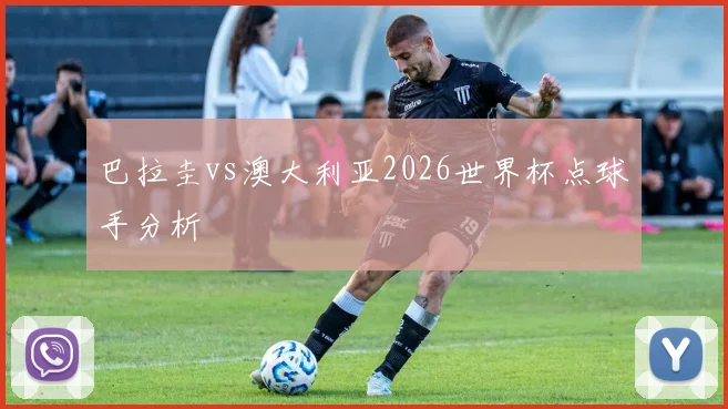 巴拉圭vs澳大利亚2026世界杯点球手分析
