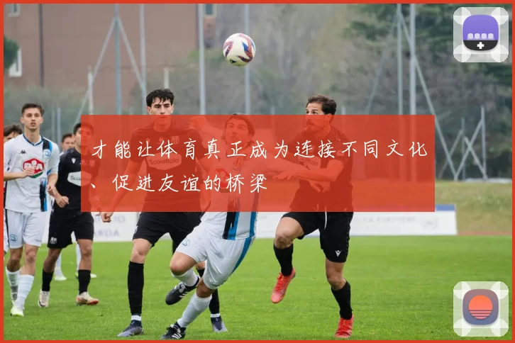 才能让体育真正成为连接不同文化、促进友谊的桥梁