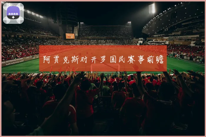 阿贾克斯对开罗国民赛事前瞻