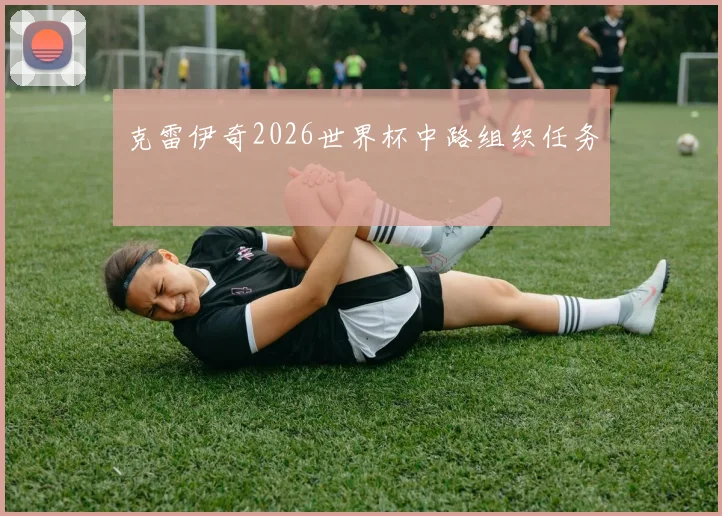 克雷伊奇2026世界杯中路组织任务