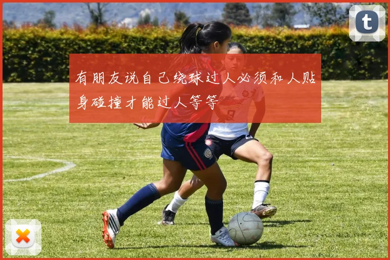 有朋友说自己绕球过人必须和人贴身碰撞才能过人等等