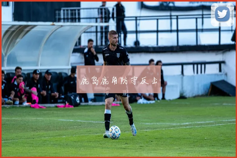 鹿岛鹿角防守反击