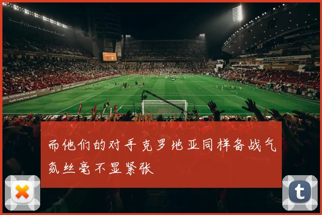 而他们的对手克罗地亚同样备战气氛丝毫不显紧张