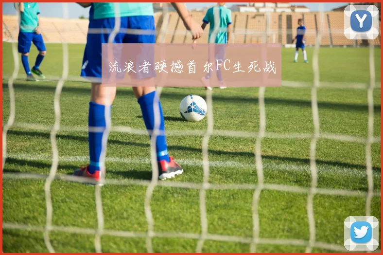流浪者硬撼首尔FC生死战