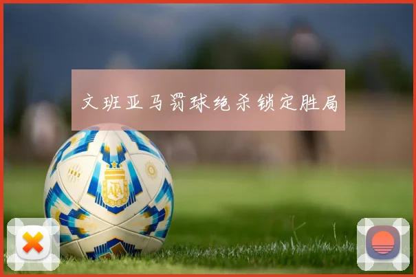 文班亚马罚球绝杀锁定胜局