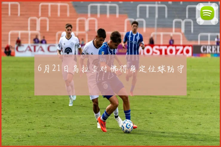 6月21日乌拉圭对佛得角定位球防守