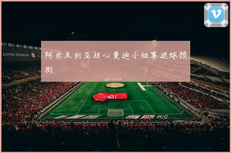 阿尔及利亚核心曼迪小组赛进球预测