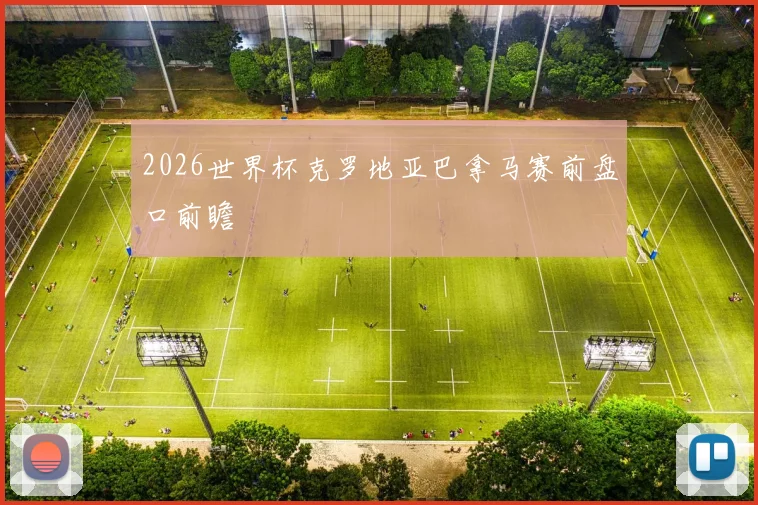 2026世界杯克罗地亚巴拿马赛前盘口前瞻
