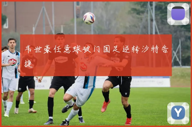 韦世豪任意球破门国足逆转沙特告捷