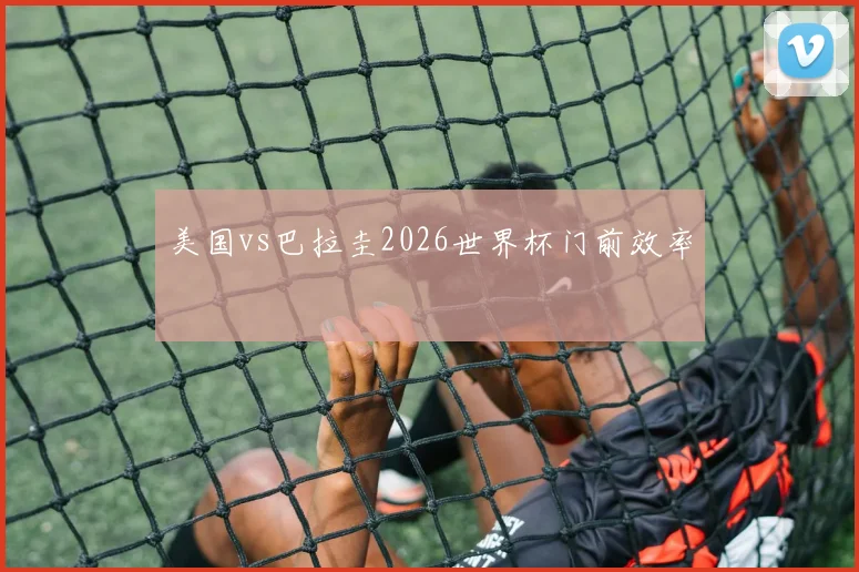 美国vs巴拉圭2026世界杯门前效率