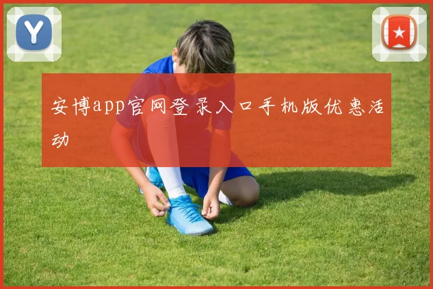 安博app官网登录入口手机版优惠活动