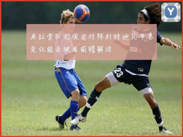 库拉索队尤埃尔对阵科特迪瓦节奏变化能否破局前瞻解读