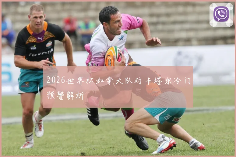 2026世界杯加拿大队对卡塔尔冷门预警解析