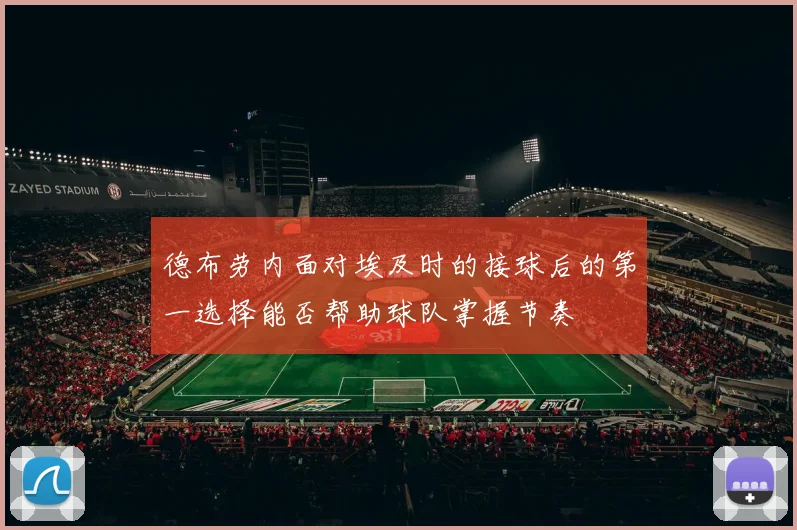 德布劳内面对埃及时的接球后的第一选择能否帮助球队掌握节奏