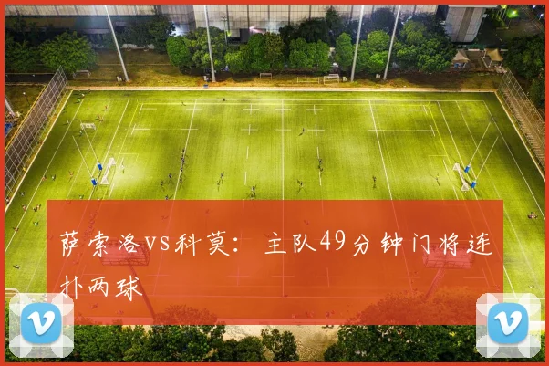 萨索洛vs科莫：主队49分钟门将连扑两球