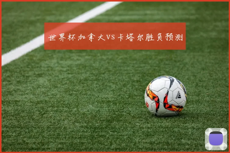 世界杯加拿大vs卡塔尔胜负预测