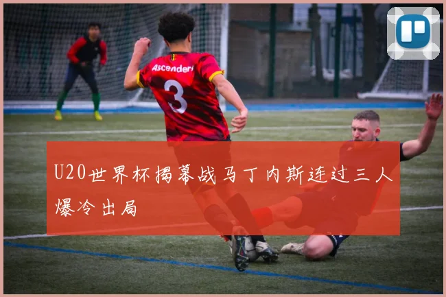 U20世界杯揭幕战马丁内斯连过三人爆冷出局