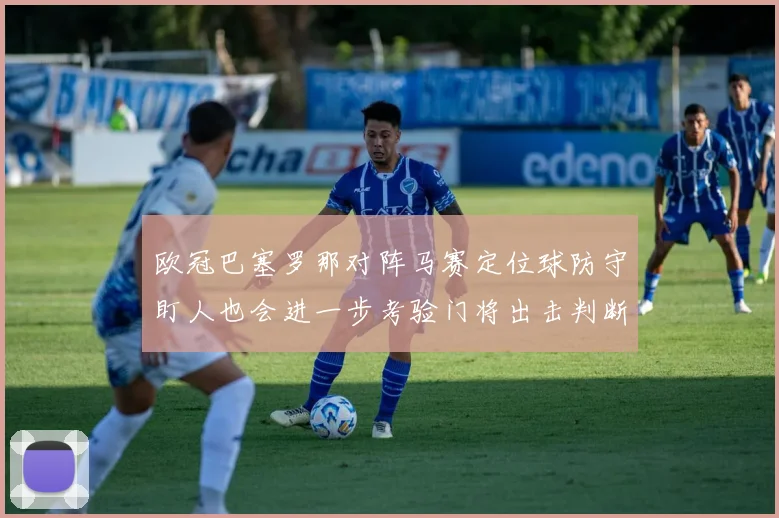 欧冠巴塞罗那对阵马赛定位球防守盯人也会进一步考验门将出击判断