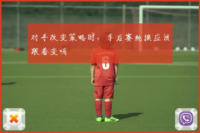 对手改变策略时，季后赛轮换应该跟着变吗
