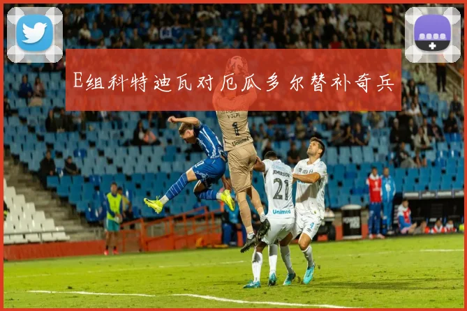 E组科特迪瓦对厄瓜多尔替补奇兵