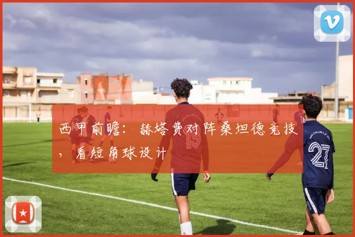 西甲前瞻：赫塔费对阵桑坦德竞技，看短角球设计