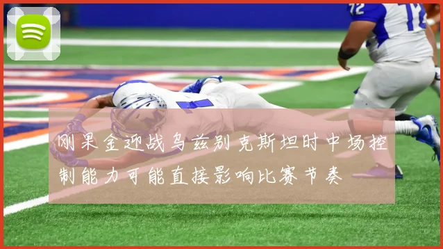 刚果金迎战乌兹别克斯坦时中场控制能力可能直接影响比赛节奏